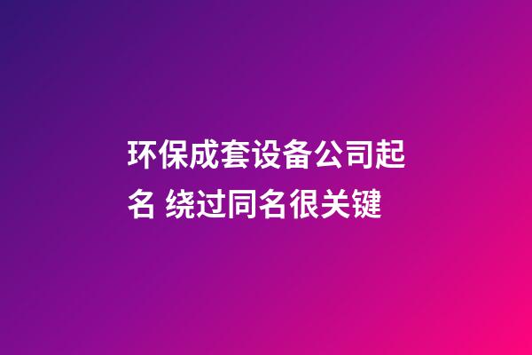 环保成套设备公司起名 绕过同名很关键-第1张-公司起名-玄机派